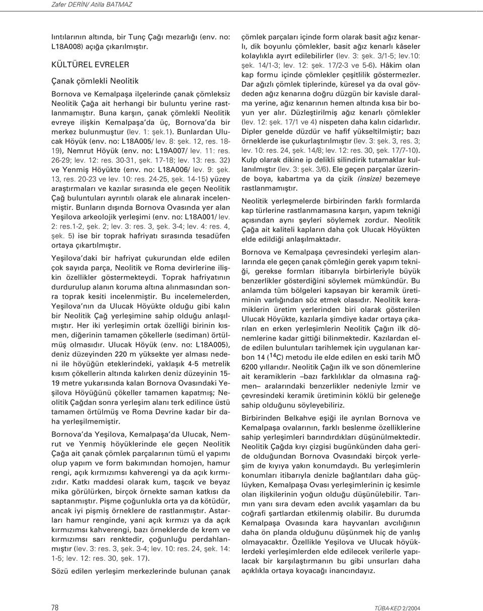 Buna karfl n, çanak çömlekli Neolitik evreye iliflkin Kemalpafla da üç, Bornova da bir merkez bulunmufltur (lev. 1: flek.1). Bunlardan Ulucak Höyük (env. no: L18A005/ lev. 8: flek. 12, res.