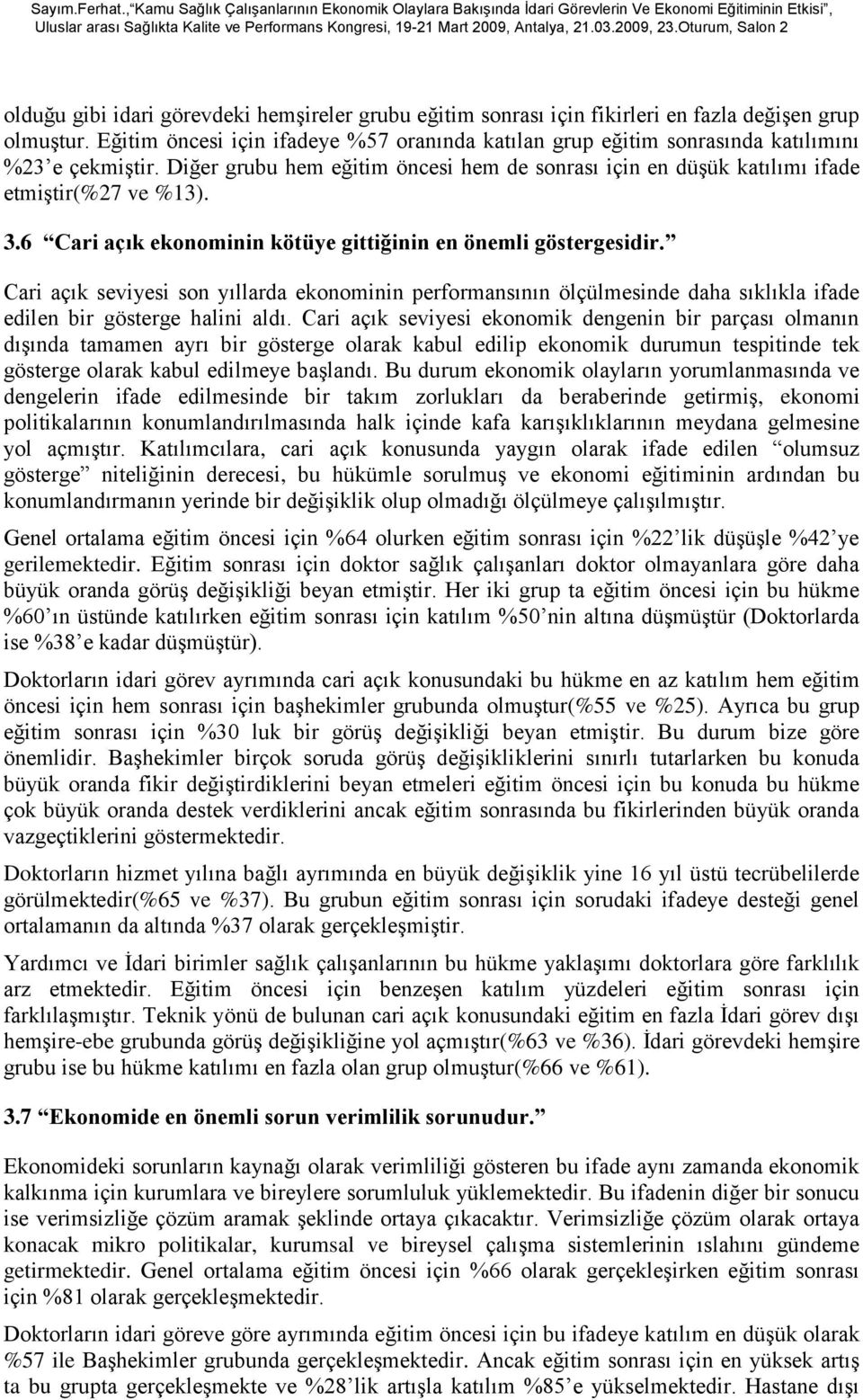 6 Cari açık ekonominin kötüye gittiğinin en önemli göstergesidir. Cari açık seviyesi son yıllarda ekonominin performansının ölçülmesinde daha sıklıkla ifade edilen bir gösterge halini aldı.