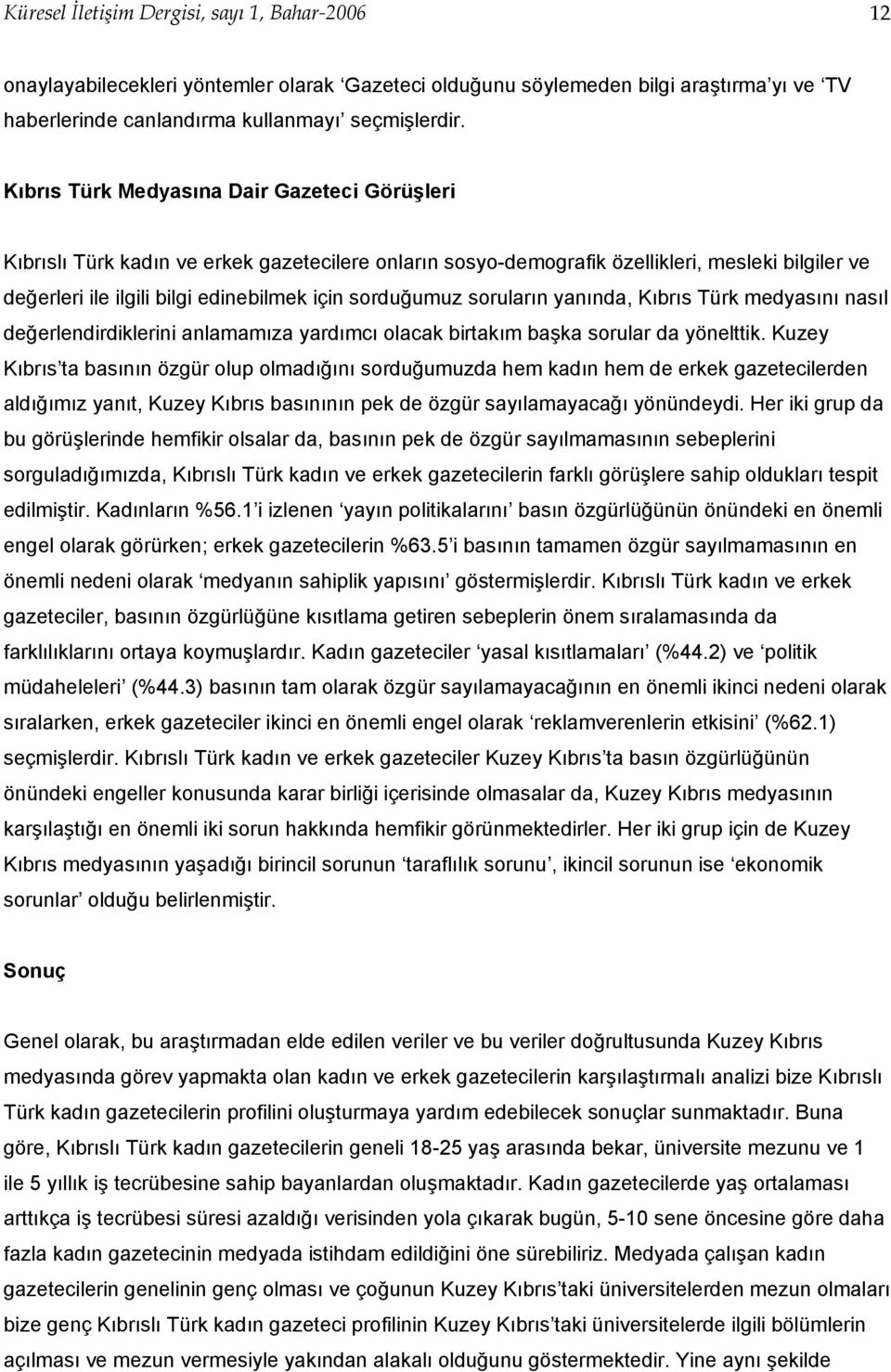 sorduğumuz soruların yanında, Kıbrıs Türk medyasını nasıl değerlendirdiklerini anlamamıza yardımcı olacak birtakım başka sorular da yönelttik.