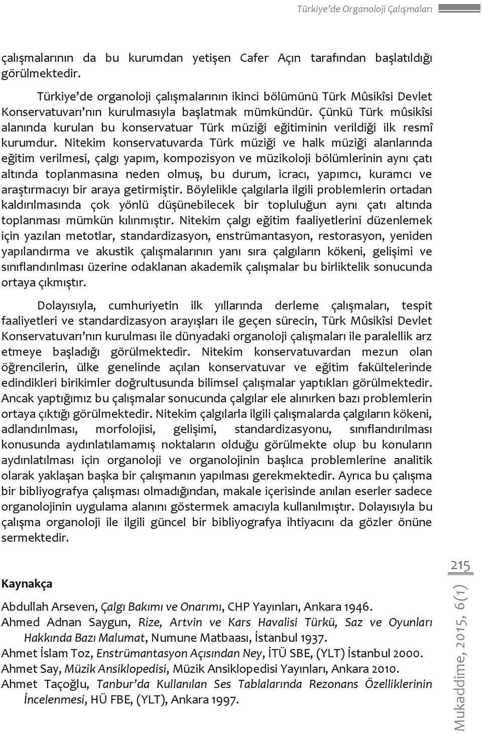 Çünkü Türk mûsikîsi alanında kurulan bu konservatuar Türk müziği eğitiminin verildiği ilk resmî kurumdur.