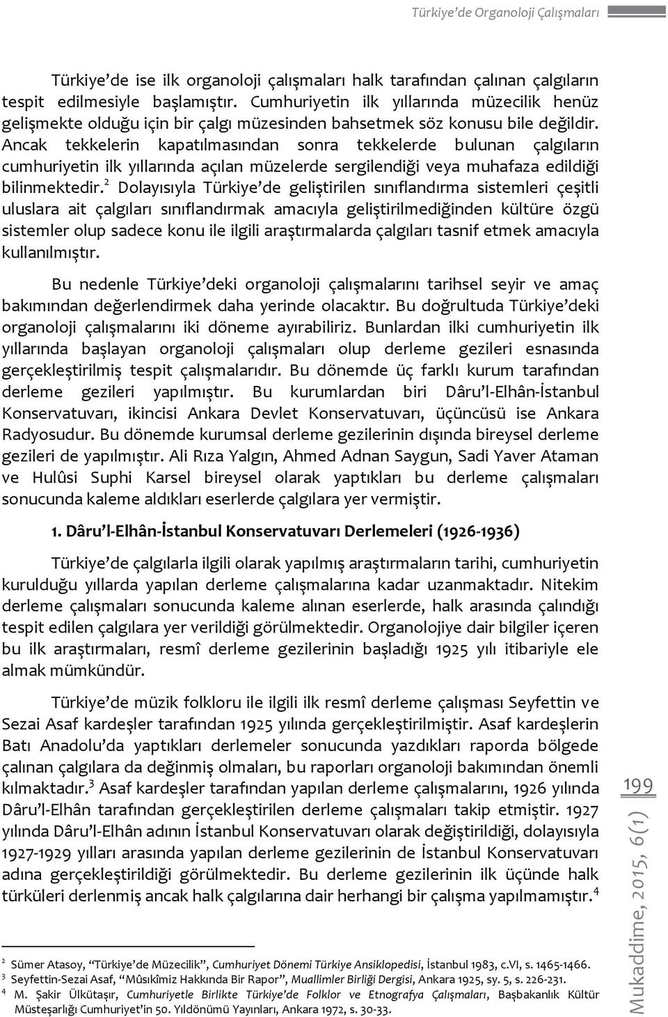 Ancak tekkelerin kapatılmasından sonra tekkelerde bulunan çalgıların cumhuriyetin ilk yıllarında açılan müzelerde sergilendiği veya muhafaza edildiği bilinmektedir.