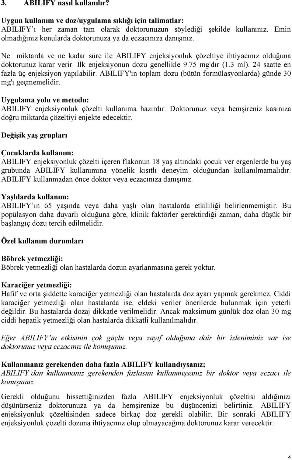 İlk enjeksiyonun dozu genellikle 9.75 mg'dır (1.3 ml). 24 saatte en fazla üç enjeksiyon yapılabilir. ABILIFY'ın toplam dozu (bütün formülasyonlarda) günde 30 mg'ı geçmemelidir.