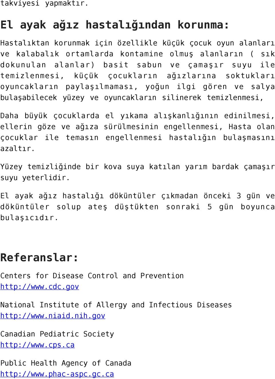 suyu ile temizlenmesi, küçük çocukların ağızlarına soktukları oyuncakların paylaşılmaması, yoğun ilgi gören ve salya bulaşabilecek yüzey ve oyuncakların silinerek temizlenmesi, Daha büyük çocuklarda