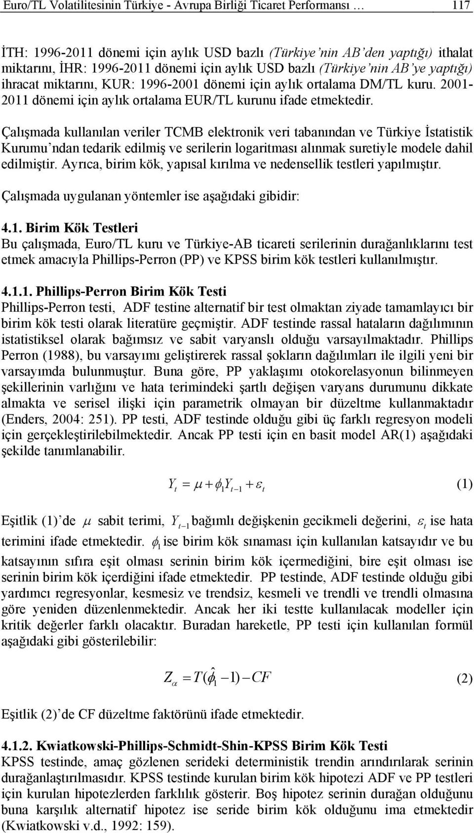 Çalışmada kullanılan veriler TCMB elektronik veri tabanından ve Türkiye İstatistik Kurumu ndan tedarik edilmiş ve serilerin logaritması alınmak suretiyle modele dahil edilmiştir.