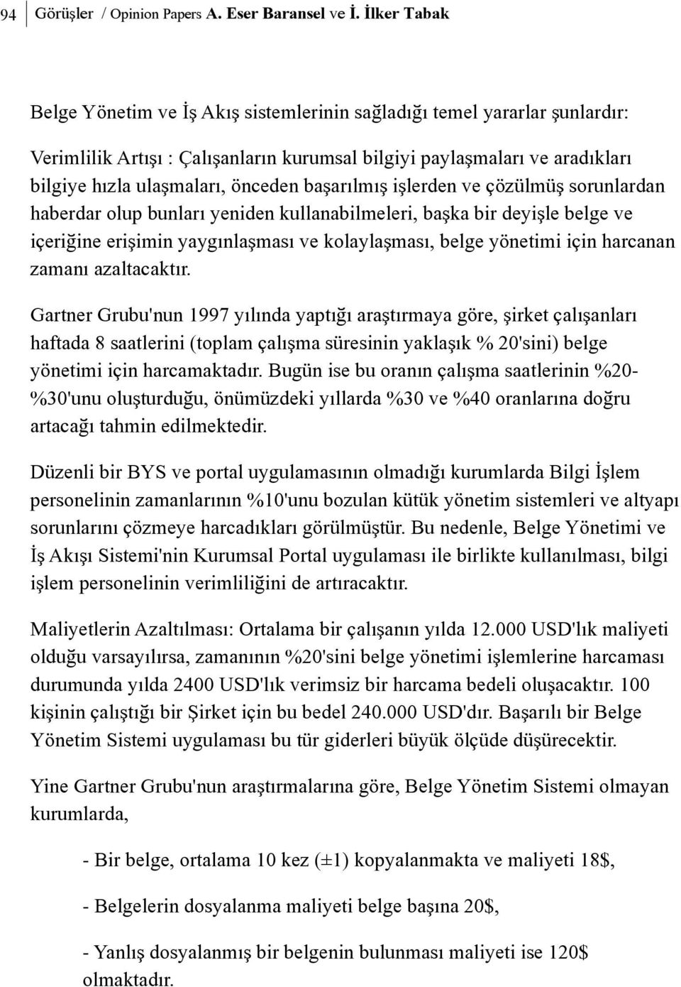 baþarýlmýþ iþlerden ve çözülmüþ sorunlardan haberdar olup bunlarý yeniden kullanabilmeleri, baþka bir deyiþle belge ve içeriðine eriþimin yaygýnlaþmasý ve kolaylaþmasý, belge yönetimi için harcanan