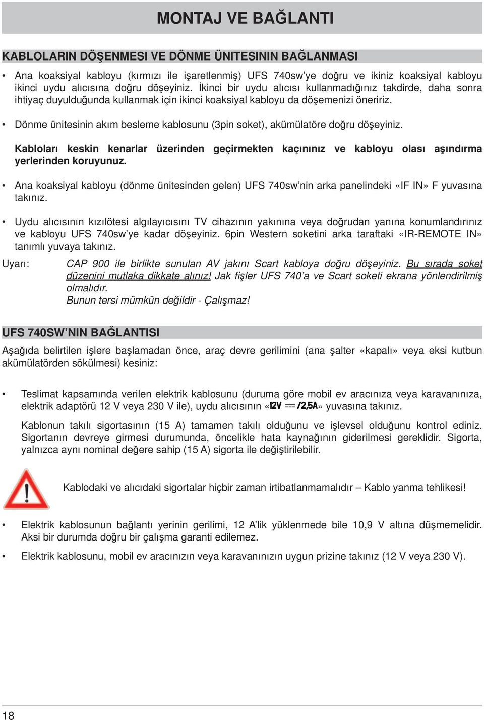 Dönme ünitesinin akım besleme kablosunu (3pin soket), akümülatöre doğru döşeyiniz. Kabloları keskin kenarlar üzerinden geçirmekten kaçınınız ve kabloyu olası aşındırma yerlerinden koruyunuz.