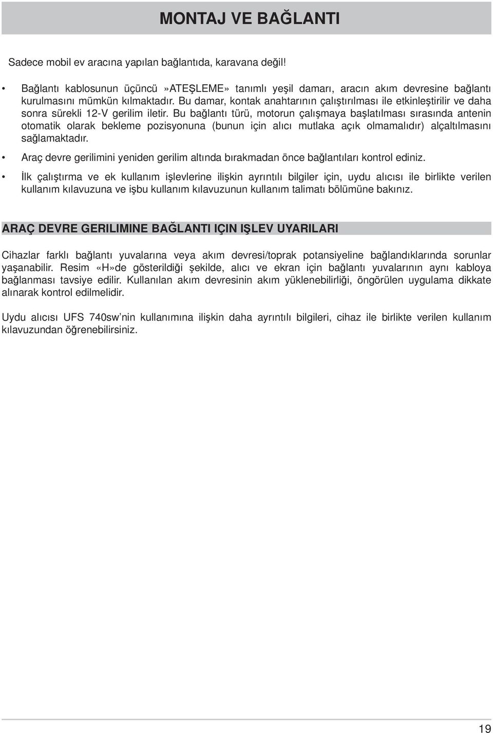 Bu bağlantı türü, motorun çalışmaya başlatılması sırasında antenin otomatik olarak bekleme pozisyonuna (bunun için alıcı mutlaka açık olmamalıdır) alçaltılmasını sağlamaktadır.