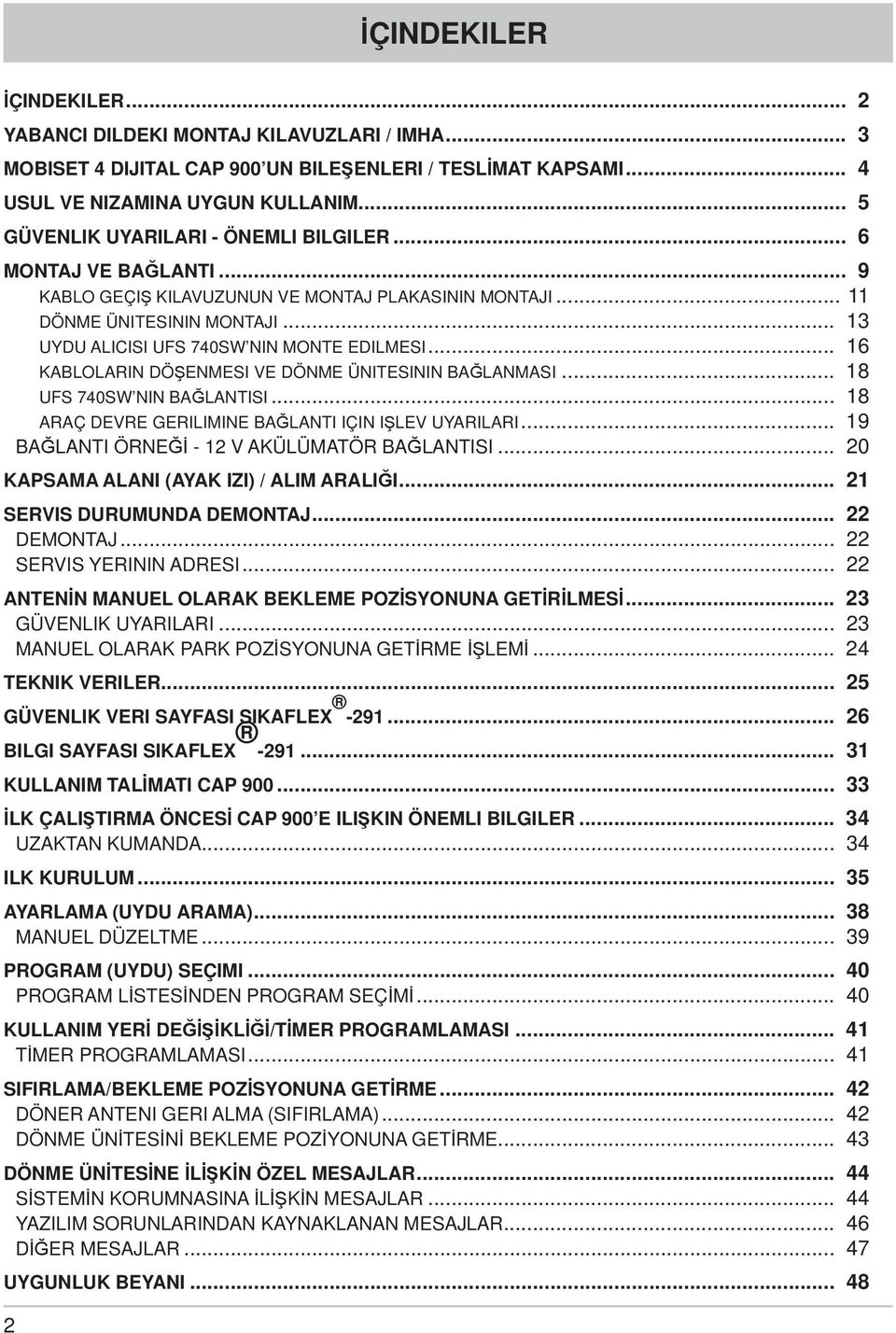 .. 13 UYDU ALICISI UFS 740SW NIN MONTE EDILMESI... 16 KABLOLARIN DÖŞENMESI VE DÖNME ÜNITESININ BAĞLANMASI... 18 UFS 740SW NIN BAĞLANTISI... 18 ARAÇ DEVRE GERILIMINE BAĞLANTI IÇIN IŞLEV UYARILARI.