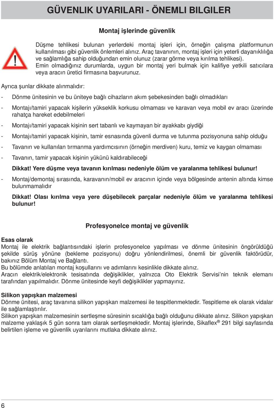 Emin olmadığınız durumlarda, uygun bir montaj yeri bulmak için kalifi ye yetkili satıcılara veya aracın üretici fi rmasına başvurunuz.