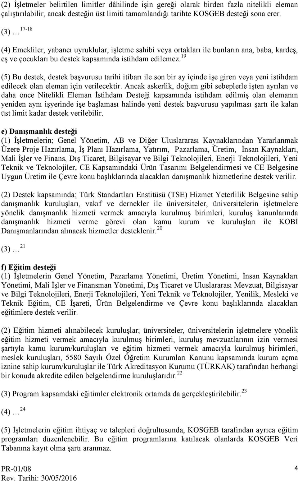 19 (5) Bu destek, destek başvurusu tarihi itibarı ile son bir ay içinde işe giren veya yeni istihdam edilecek olan eleman için verilecektir.