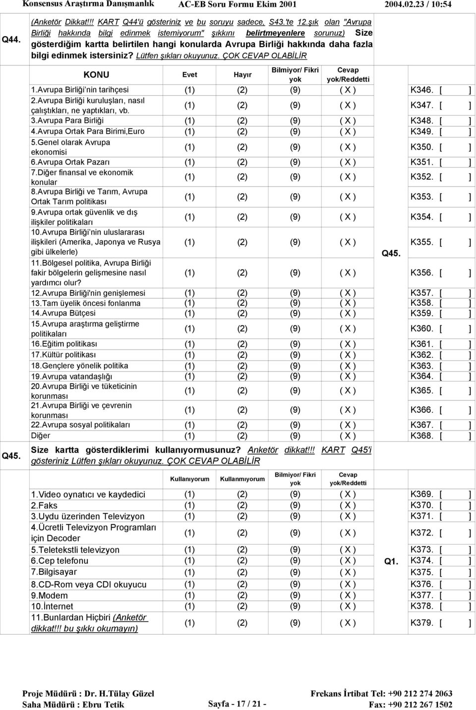 istersiniz? Lütfen şıkları okuyunuz. ÇOK CEVAP OLABİLİR KONU Evet Hayır /Reddetti 1.Avrupa Birliği nin tarihçesi K346. 2.Avrupa Birliği kuruluşları, nasıl çalıştıkları, ne yaptıkları, vb. K347. 3.