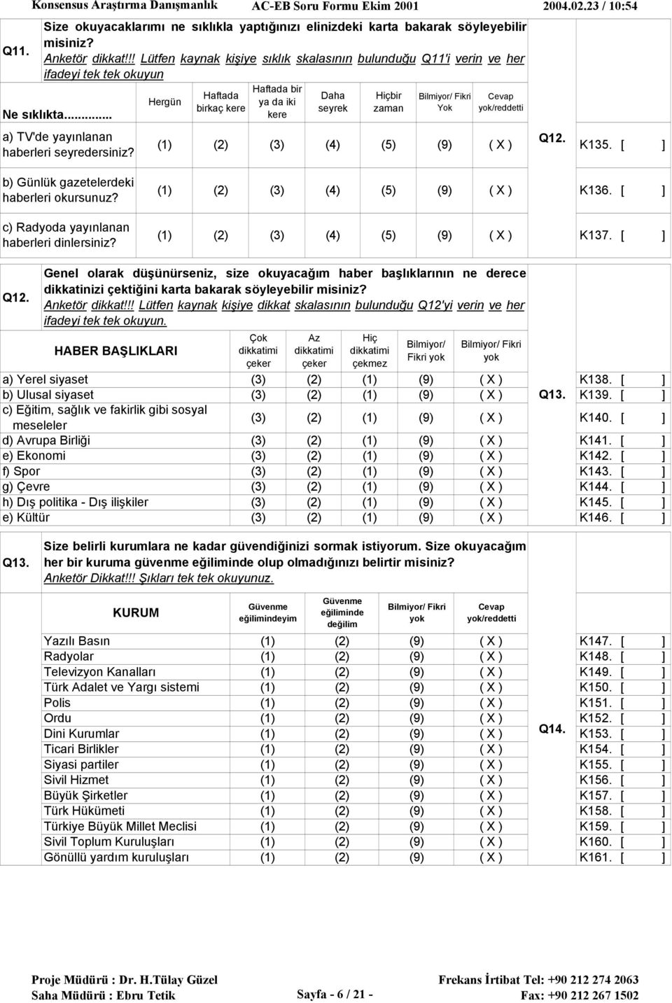 Hergün Haftada birkaç kere Haftada bir ya da iki kere Daha seyrek (4) Hiçbir zaman Yok (5) Q12. K135. b) Günlük gazetelerdeki haberleri okursunuz? (4) (5) K136.