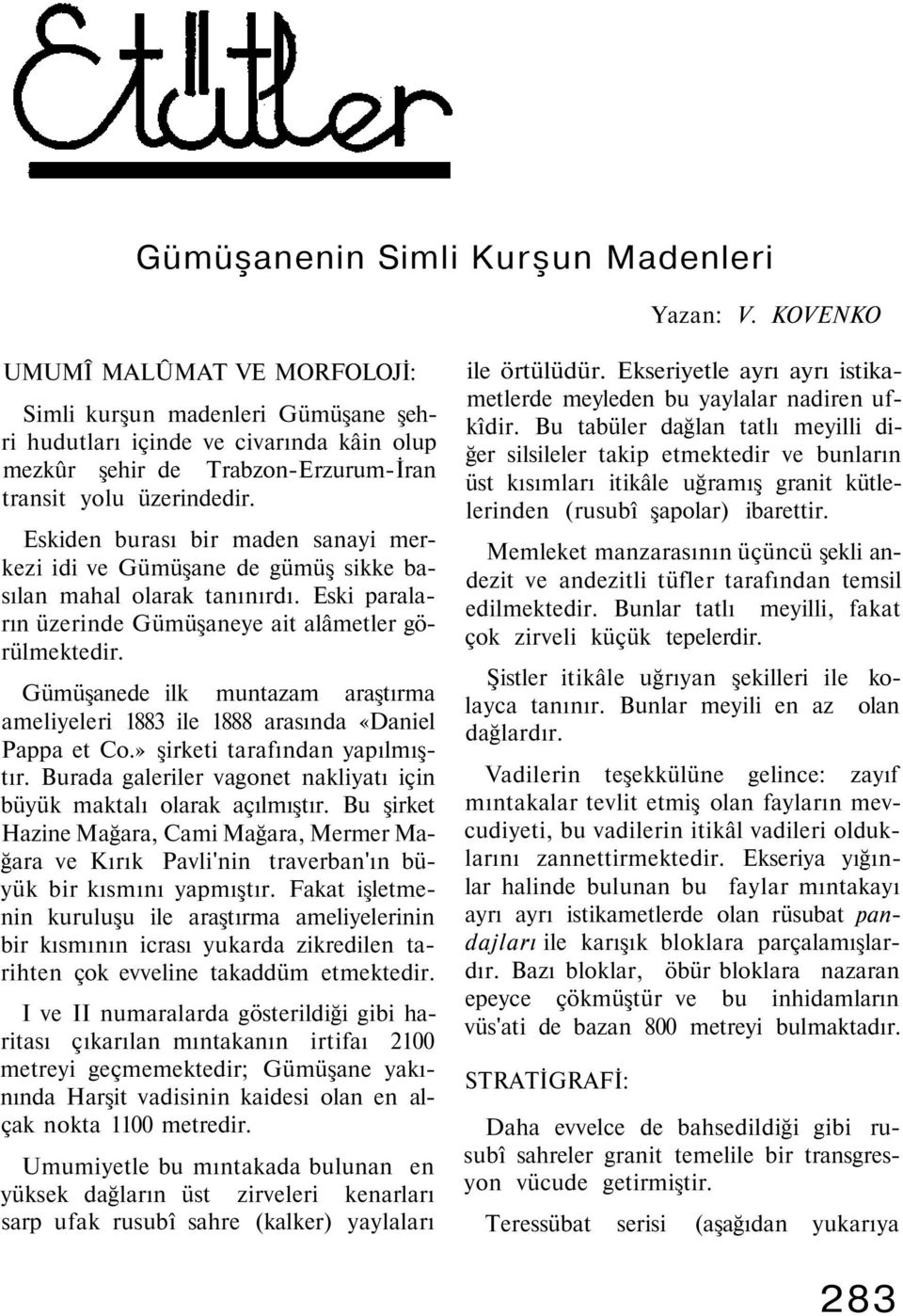 Eskiden burası bir maden sanayi merkezi idi ve Gümüşane de gümüş sikke basılan mahal olarak tanınırdı. Eski paraların üzerinde Gümüşaneye ait alâmetler görülmektedir.