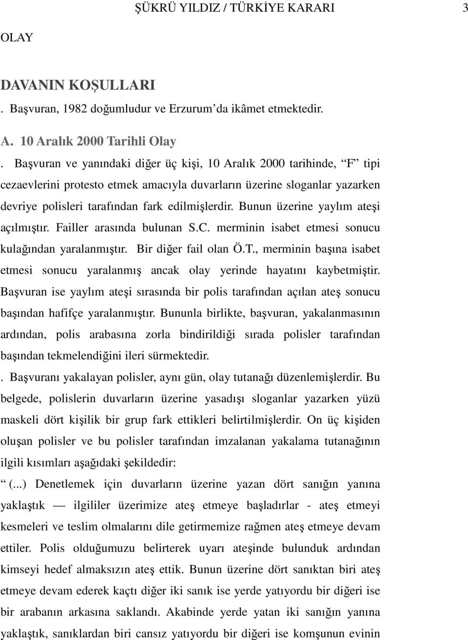 Bunun üzerine yaylım ateşi açılmıştır. Failler arasında bulunan S.C. merminin isabet etmesi sonucu kulağından yaralanmıştır. Bir diğer fail olan Ö.T.