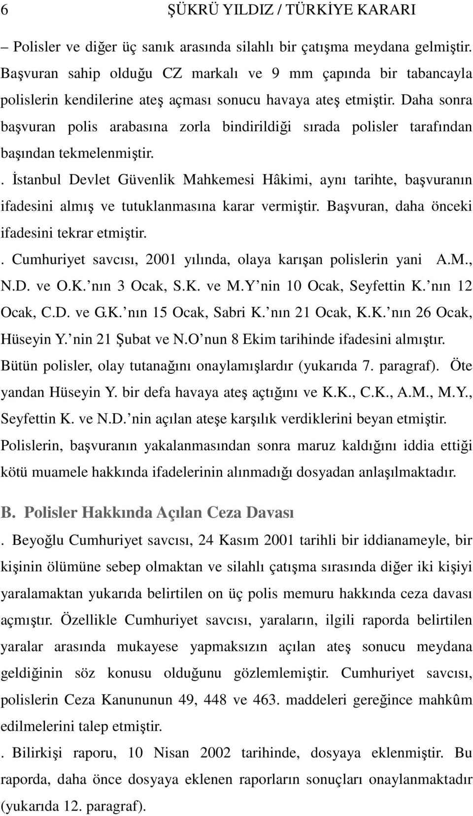 Daha sonra başvuran polis arabasına zorla bindirildiği sırada polisler tarafından başından tekmelenmiştir.