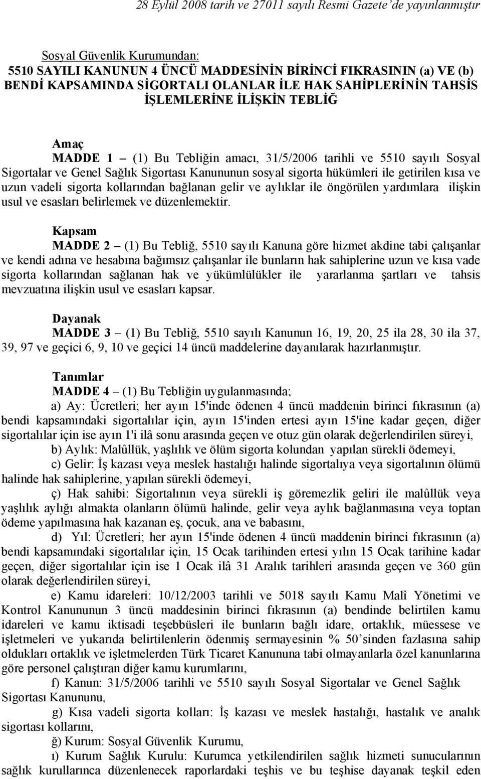 hükümleri ile getirilen kısa ve uzun vadeli sigorta kollarından bağlanan gelir ve aylıklar ile öngörülen yardımlara ilişkin usul ve esasları belirlemek ve düzenlemektir.