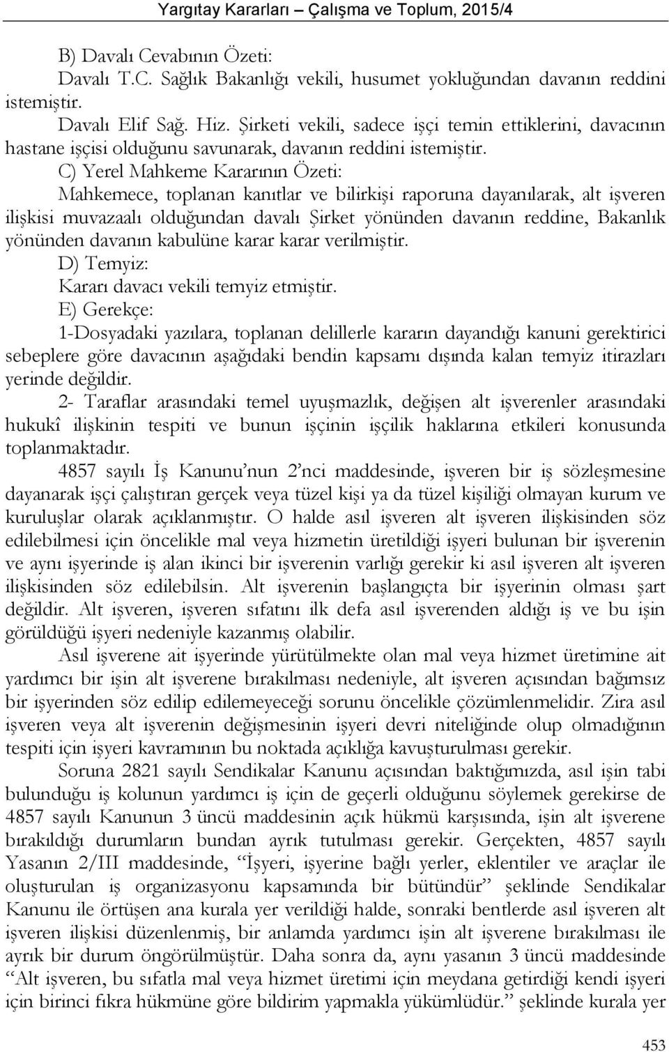 C) Yerel Mahkeme Kararının Özeti: Mahkemece, toplanan kanıtlar ve bilirkişi raporuna dayanılarak, alt işveren ilişkisi muvazaalı olduğundan davalı Şirket yönünden davanın reddine, Bakanlık yönünden