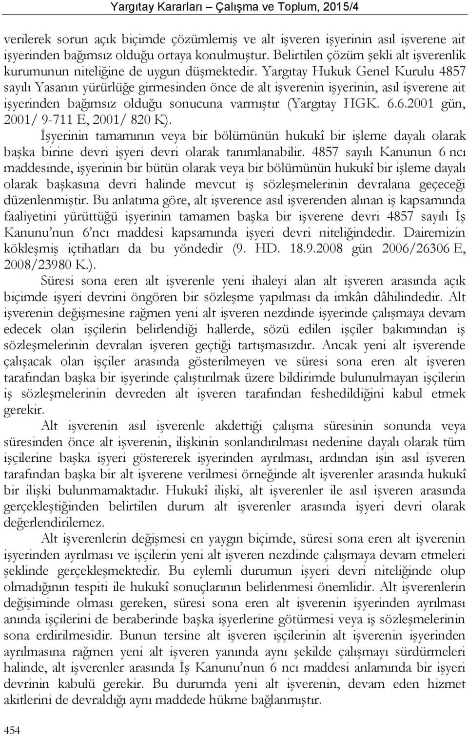 Yargıtay Hukuk Genel Kurulu 4857 sayılı Yasanın yürürlüğe girmesinden önce de alt işverenin işyerinin, asıl işverene ait işyerinden bağımsız olduğu sonucuna varmıştır (Yargıtay HGK. 6.