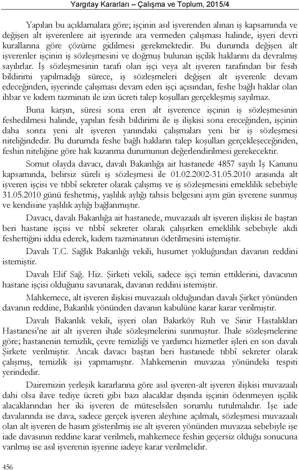 İş sözleşmesinin tarafı olan işçi veya alt işveren tarafından bir fesih bildirimi yapılmadığı sürece, iş sözleşmeleri değişen alt işverenle devam edeceğinden, işyerinde çalışması devam eden işçi