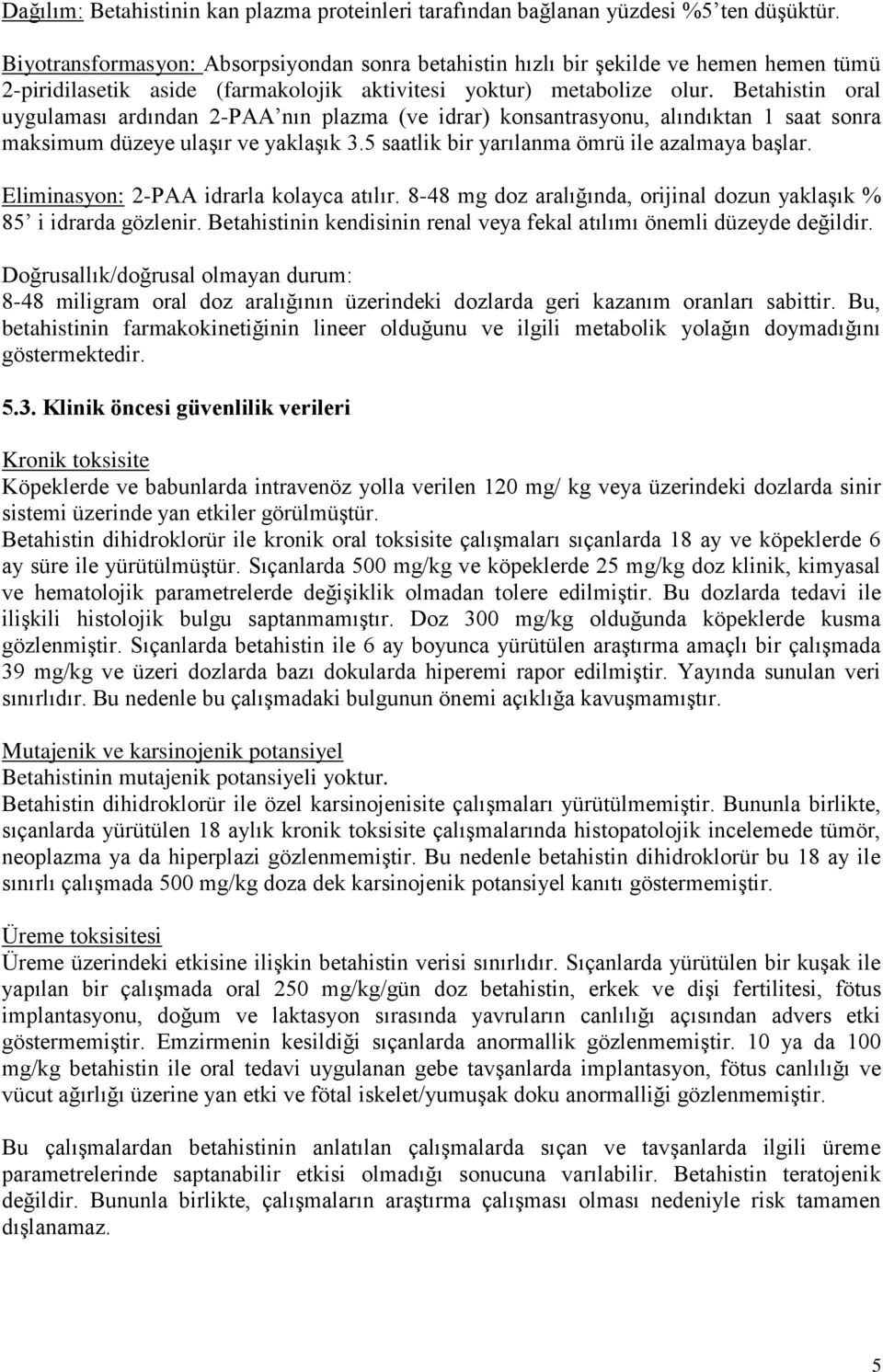 Betahistin oral uygulaması ardından 2-PAA nın plazma (ve idrar) konsantrasyonu, alındıktan 1 saat sonra maksimum düzeye ulaşır ve yaklaşık 3.5 saatlik bir yarılanma ömrü ile azalmaya başlar.