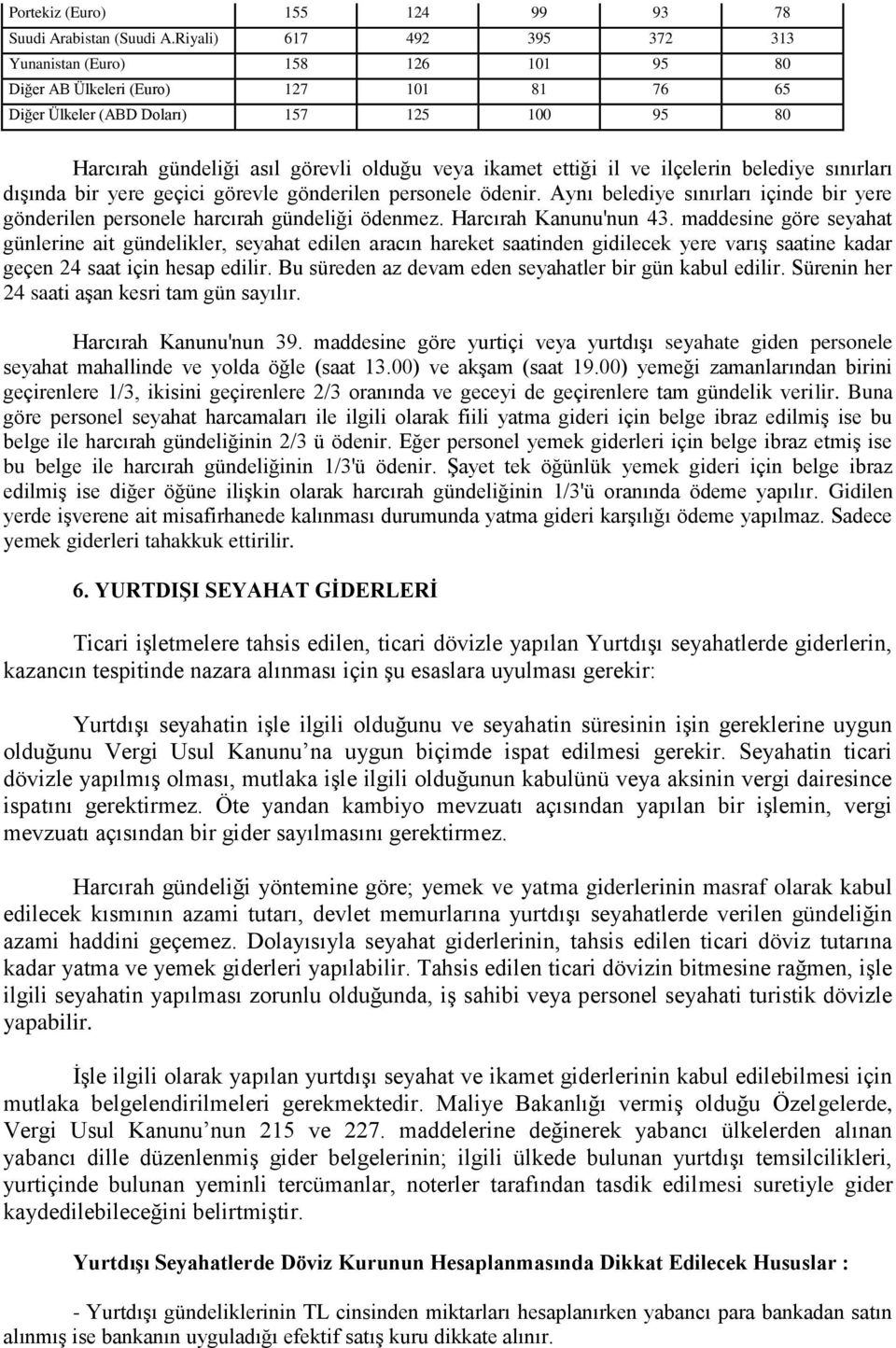 ikamet ettiği il ve ilçelerin belediye sınırları dışında bir yere geçici görevle gönderilen personele ödenir. Aynı belediye sınırları içinde bir yere gönderilen personele harcırah gündeliği ödenmez.