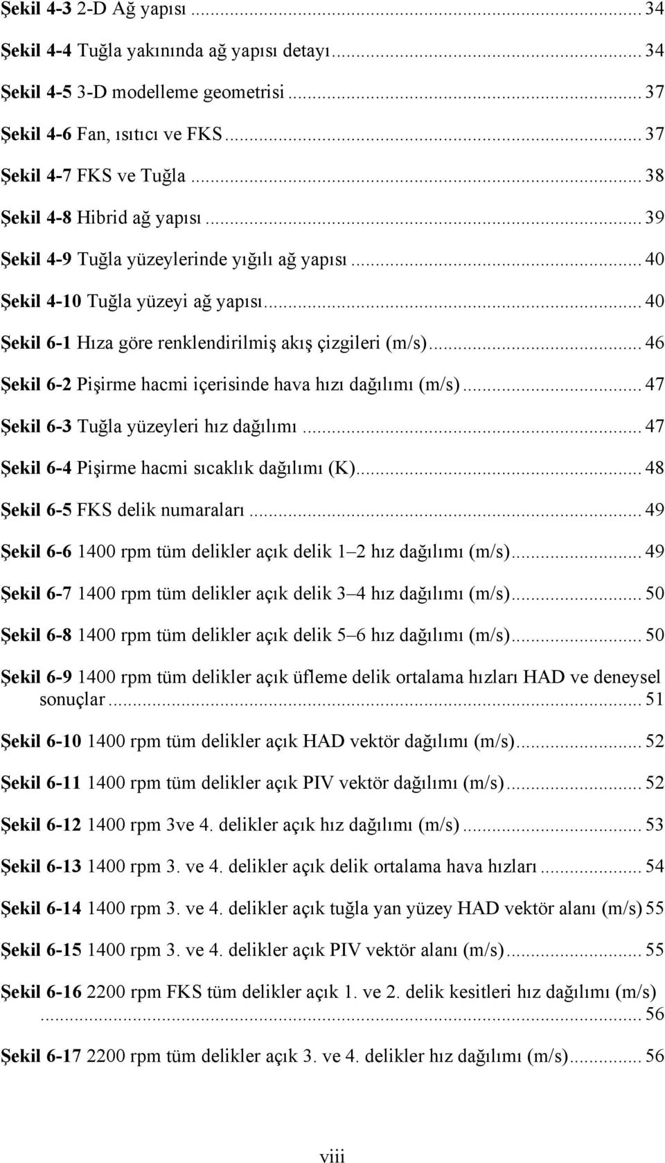 .. 46 Şekl 6-2 Pşrme hacm çersnde hava hızı dağılımı (m/s)... 47 Şekl 6-3 Tuğla yüzeyler hız dağılımı... 47 Şekl 6-4 Pşrme hacm sıcaklık dağılımı (K)... 48 Şekl 6-5 FKS delk numaraları.