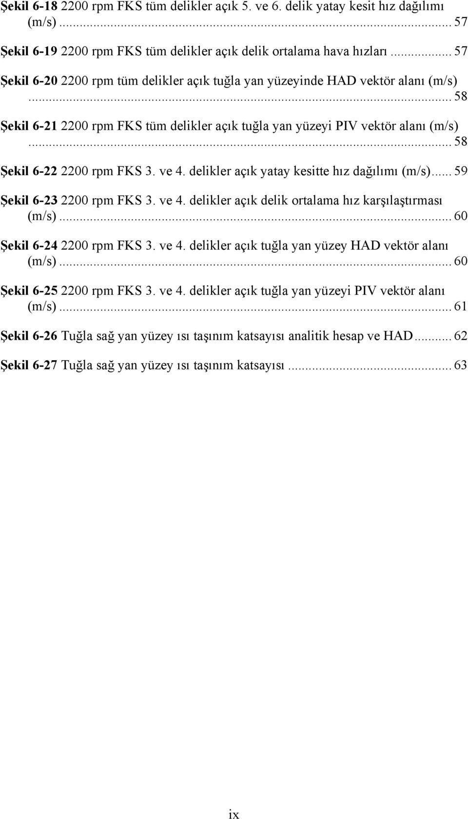 ve 4. delkler açık yatay kestte hız dağılımı (m/s)... 59 Şekl 6-23 2200 rpm FKS 3. ve 4. delkler açık delk ortalama hız karşılaştırması (m/s)... 60 Şekl 6-24 2200 rpm FKS 3. ve 4. delkler açık tuğla yan yüzey HAD vektör alanı (m/s).