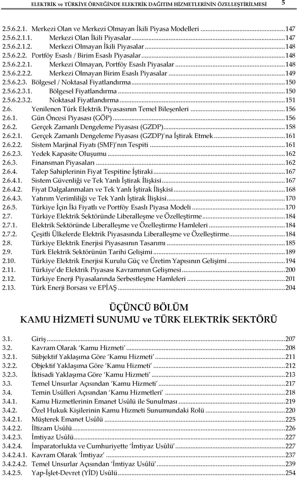 .. 149 2.5.6.2.3. Bölgesel / Noktasal Fiyatlandırma... 150 2.5.6.2.3.1. Bölgesel Fiyatlandırma... 150 2.5.6.2.3.2. Noktasal Fiyatlandırma... 151 2.6. Yenilenen Türk Elektrik Piyasasının Temel Bileşenleri.