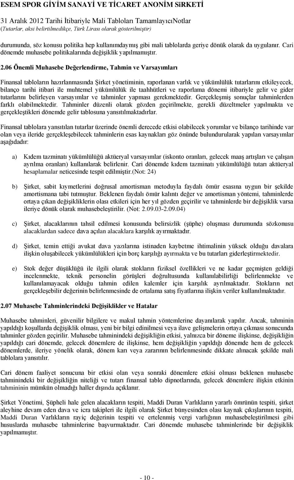 muhtemel yükümlülük ile taahhütleri ve raporlama dönemi itibariyle gelir ve gider tutarlarını belirleyen varsayımlar ve tahminler yapması gerekmektedir.