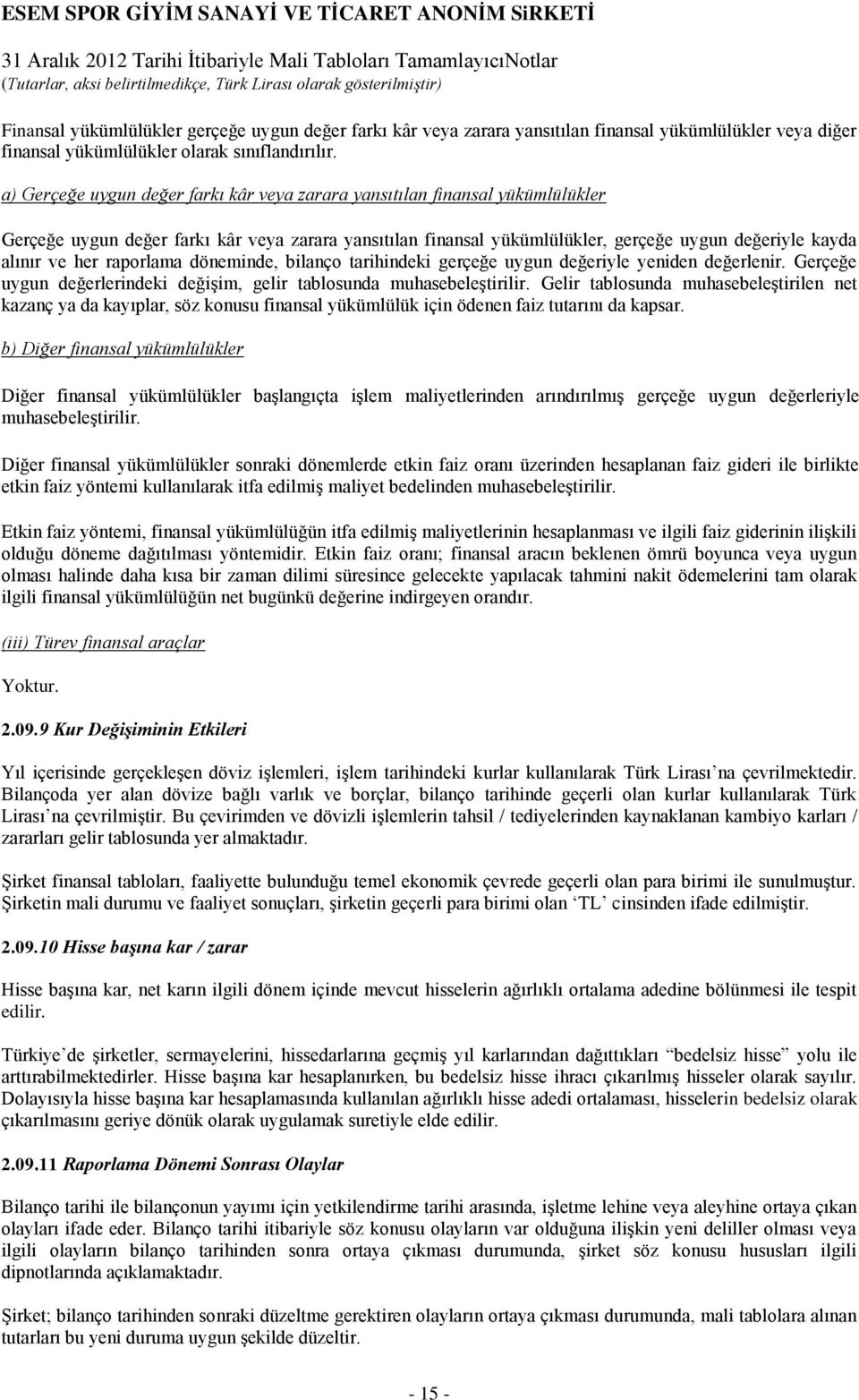 raporlama döneminde, bilanço tarihindeki gerçeğe uygun değeriyle yeniden değerlenir. Gerçeğe uygun değerlerindeki değişim, gelir tablosunda muhasebeleştirilir.