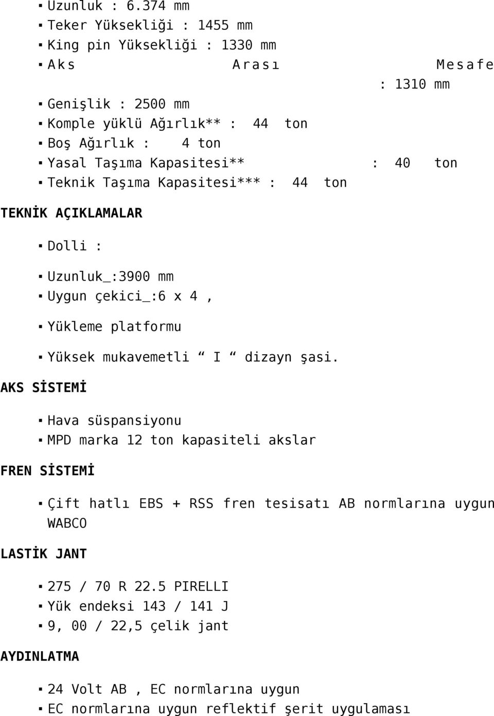 Kapasitesi** Teknik Taşıma Kapasitesi*** : 44 Mesafe : 1310 mm : 40 tn tn TEKNİK AÇIKLAMALAR Dlli : Uzunluk :3900 mm Uygun çekici :6 x 4, Yükleme platfrmu Yüksek