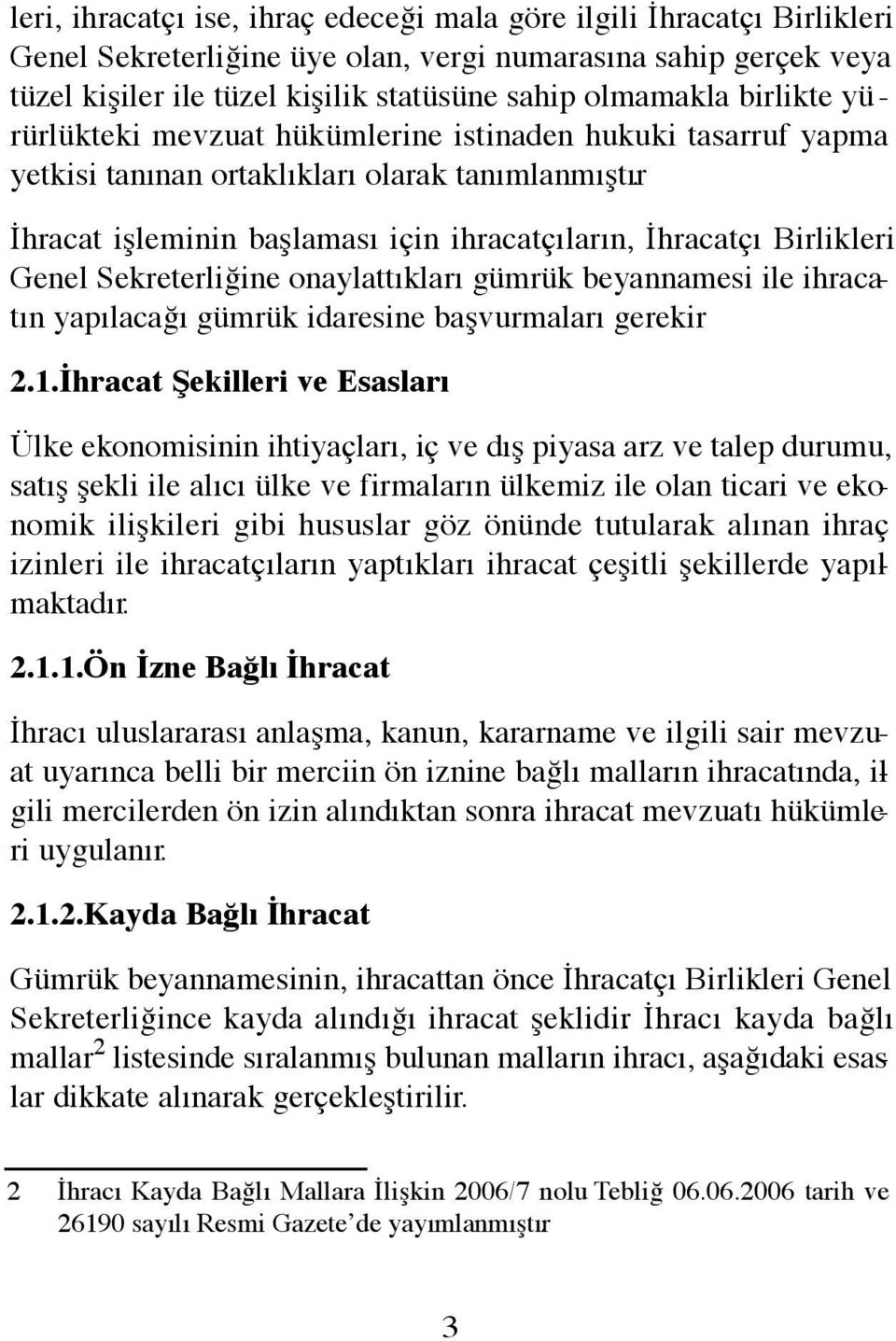 İhracat işleminin başlaması için ihracatçıların, İhracatçı Birlikleri Genel Sekreterliğine onaylattıkları gümrük beyannamesi ile ihracatın yapılacağı gümrük idaresine başvurmaları gerekir. 2.1.