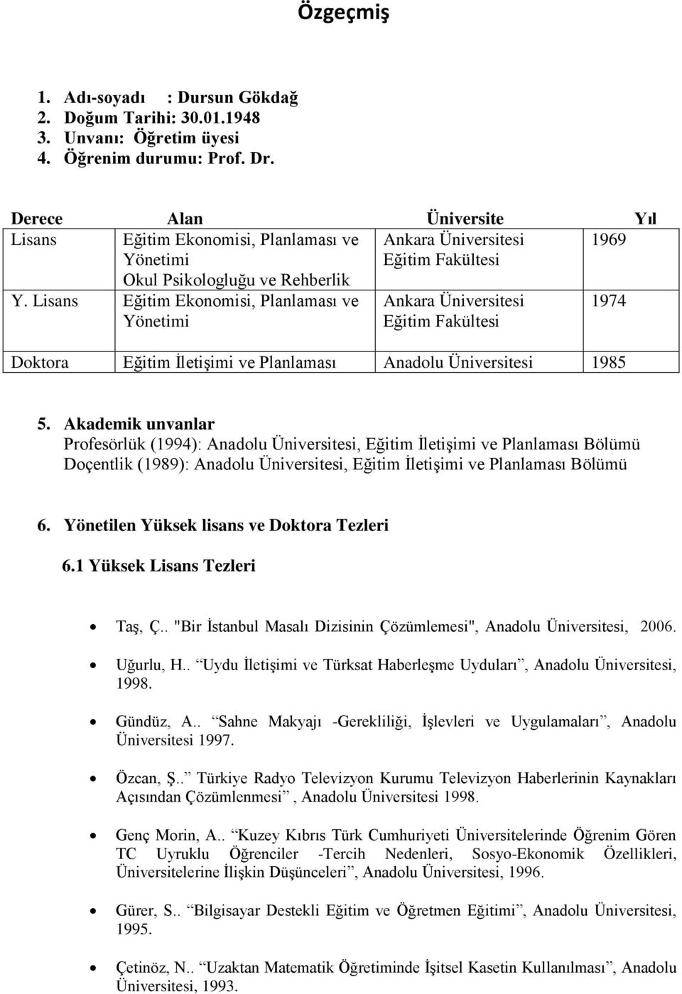 Lisans Eğitim Ekonomisi, Planlaması ve Yönetimi Ankara Üniversitesi Eğitim Fakültesi 1974 Doktora Eğitim İletişimi ve Planlaması Anadolu Üniversitesi 1985 5.