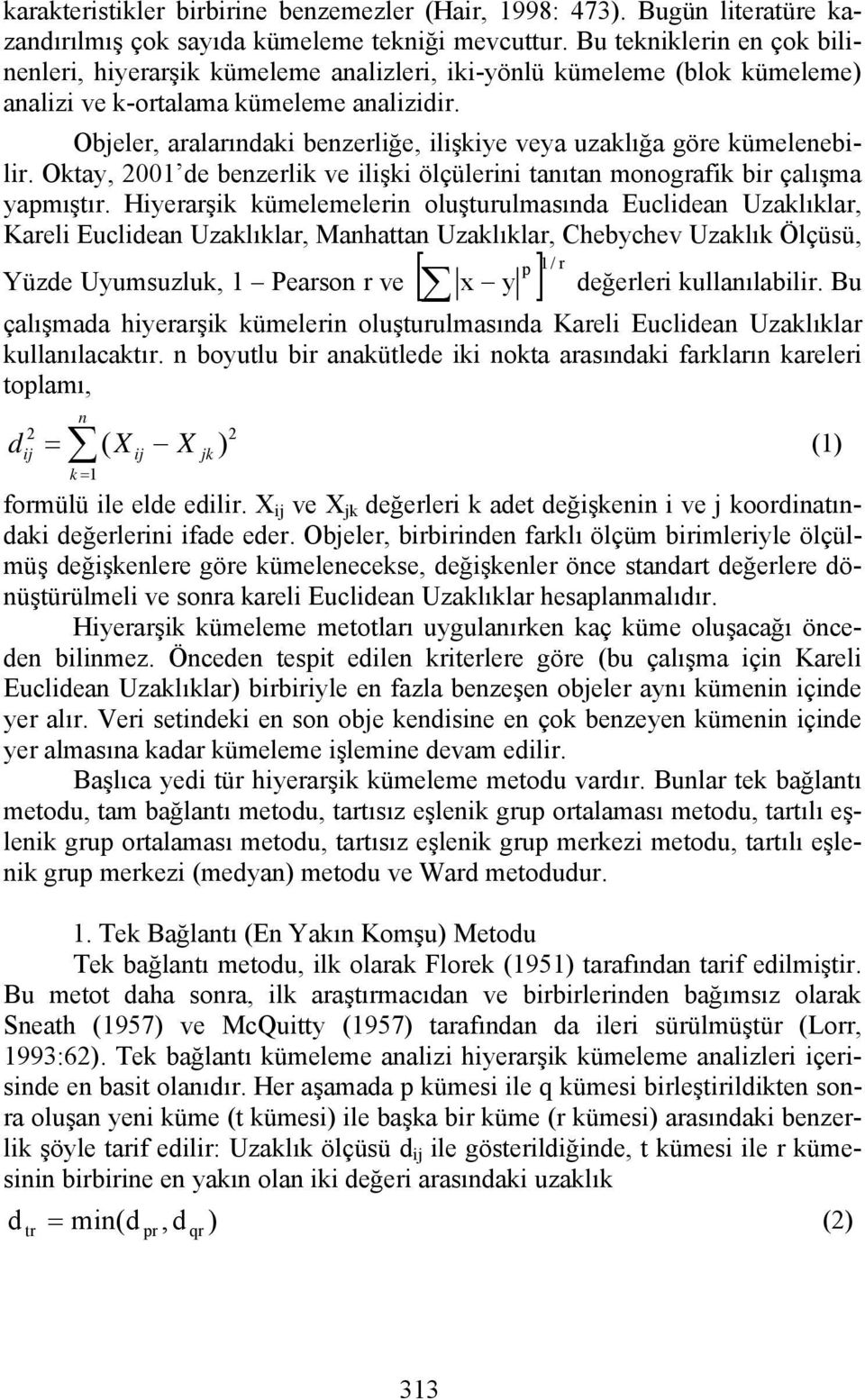 Objeler, aralarındaki benzerliğe, ilişkiye veya uzaklığa göre kümelenebilir. Okay, 00 de benzerlik ve ilişki ölçülerini anıan monografik bir çalışma yamışır.