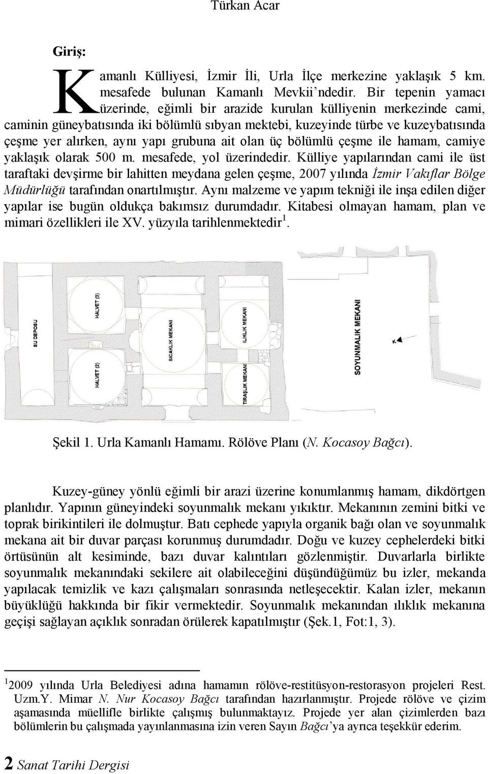 grubuna ait olan üç bölümlü çeşme ile hamam, camiye yaklaşık olarak 500 m. mesafede, yol üzerindedir.