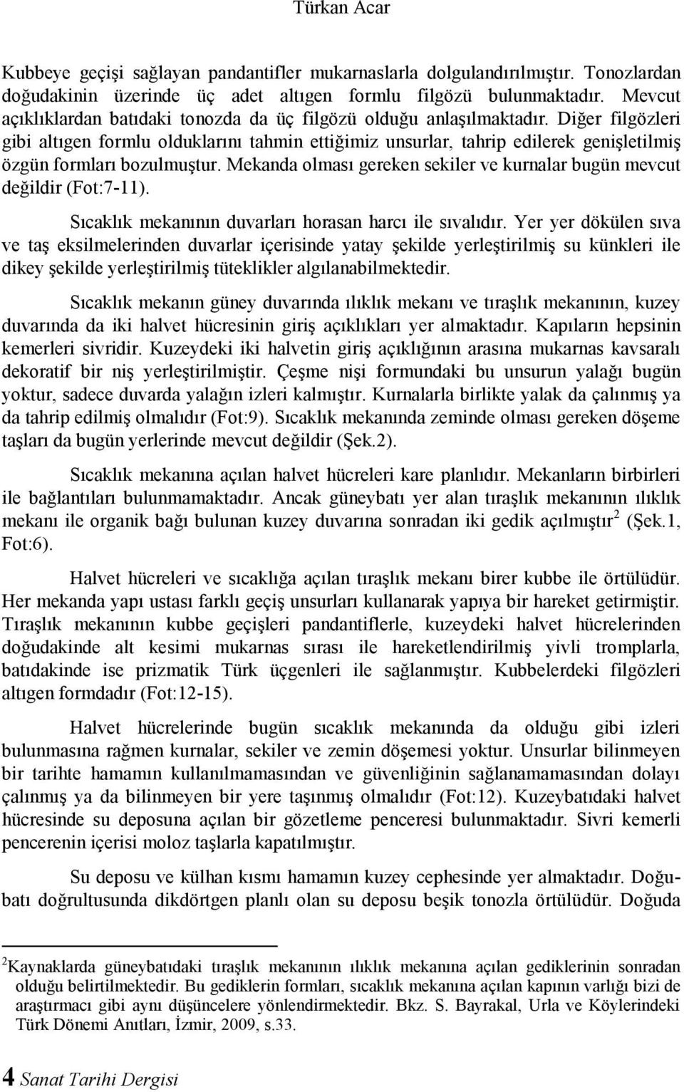 Diğer filgözleri gibi altıgen formlu olduklarını tahmin ettiğimiz unsurlar, tahrip edilerek genişletilmiş özgün formları bozulmuştur.