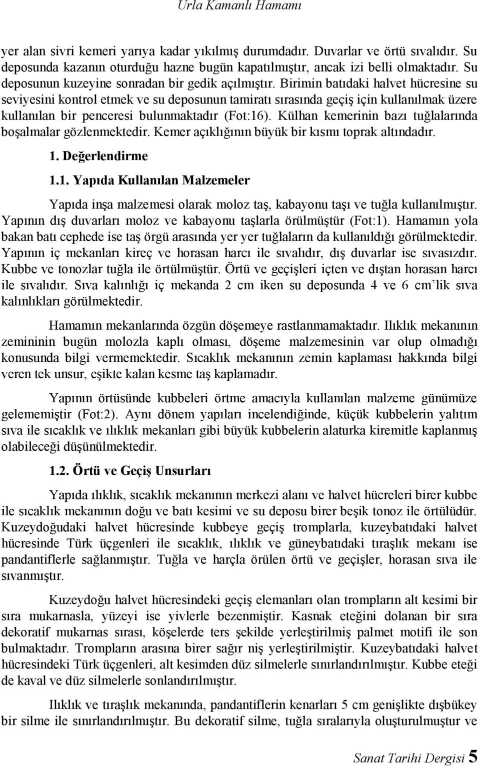 Birimin batıdaki halvet hücresine su seviyesini kontrol etmek ve su deposunun tamiratı sırasında geçiş için kullanılmak üzere kullanılan bir penceresi bulunmaktadır (Fot:16).