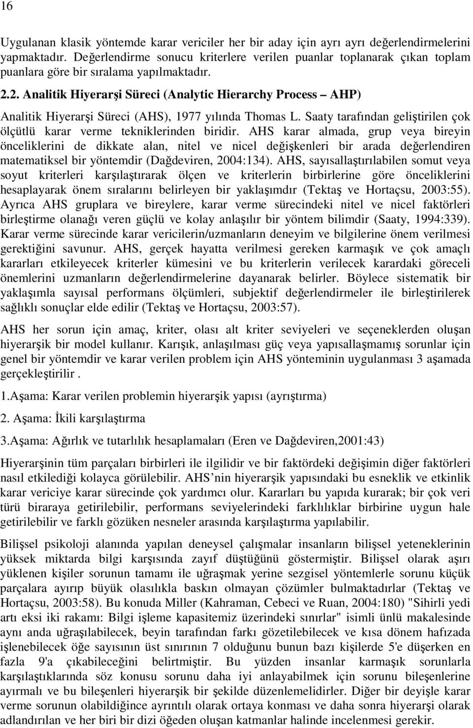 2. Analitik Hiyerarşi Süreci (Analytic Hierarchy Process AHP) Analitik Hiyerarşi Süreci (AHS), 977 yılında Thomas L. Saaty tarafından geliştirilen çok ölçütlü karar verme tekniklerinden biridir.