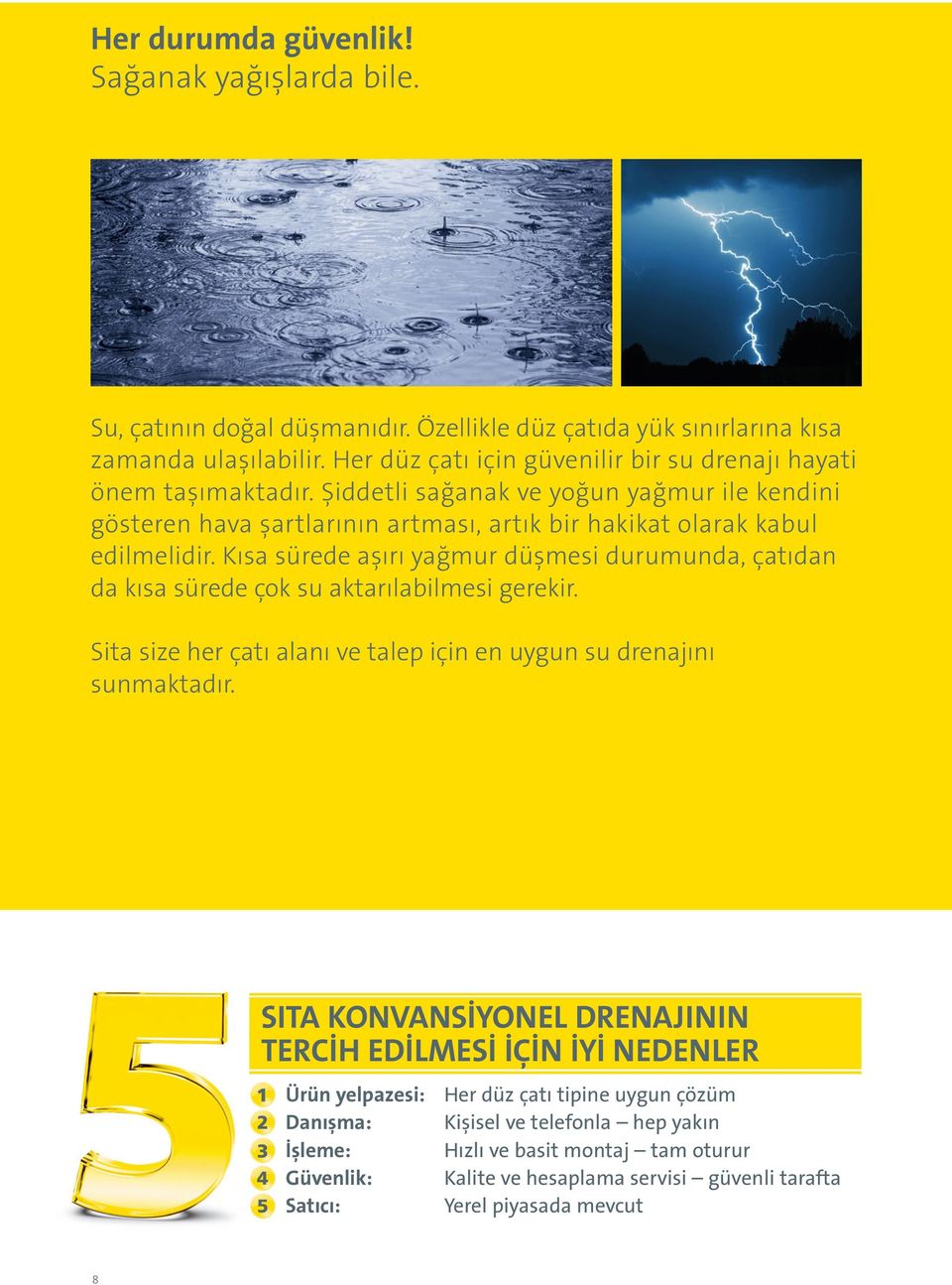 Kısa sürede aşırı yağmur düşmesi durumunda, çatıdan da kısa sürede çok su aktarılabilmesi gerekir. Sita size her çatı alanı ve talep için en uygun su drenajını sunmaktadır.