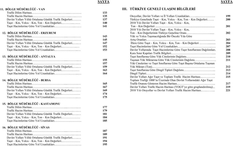 ... 145 Devlet Yolları Yıllık Ortalama Günlük Trafik De erleri.... 147 Ta ıt Km, Yolcu Km, Ton Km De erleri..... 152 Ta ıt Hacimlerine Göre Yol Uzunlukları.... 153 13.