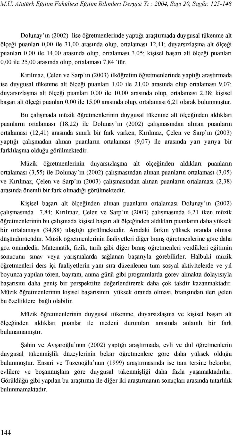 Kırılmaz, Çelen ve Sarp ın (2003) ilköğretim öğretmenlerinde yaptığı araştırmada ise duygusal tükenme alt ölçeği puanları 1,00 ile 21,00 arasında olup ortalaması 9,07; duyarsızlaşma alt ölçeği