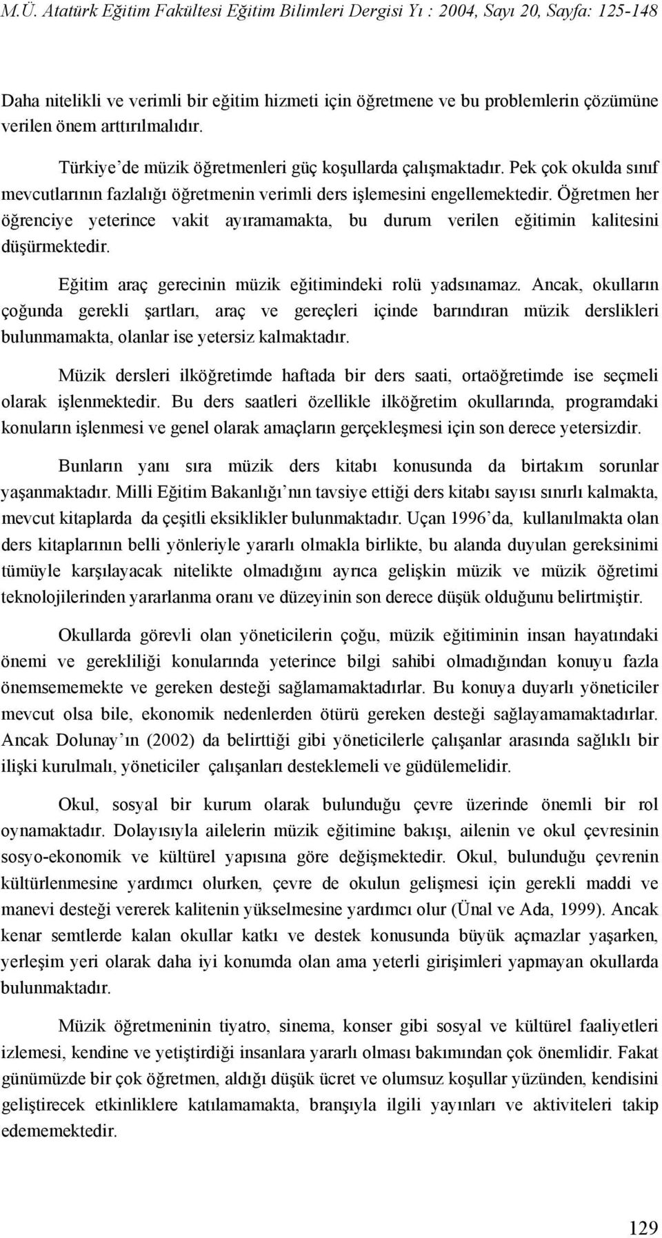 Öğretmen her öğrenciye yeterince vakit ayıramamakta, bu durum verilen eğitimin kalitesini düşürmektedir. Eğitim araç gerecinin müzik eğitimindeki rolü yadsınamaz.