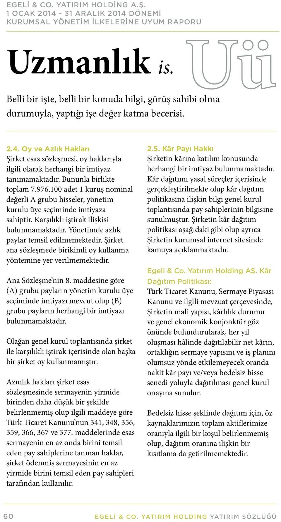 100 adet 1 kuruş nominal değerli A grubu hisseler, yönetim kurulu üye seçiminde imtiyaza sahiptir. Karşılıklı iştirak ilişkisi bulunmamaktadır. Yönetimde azlık paylar temsil edilmemektedir.