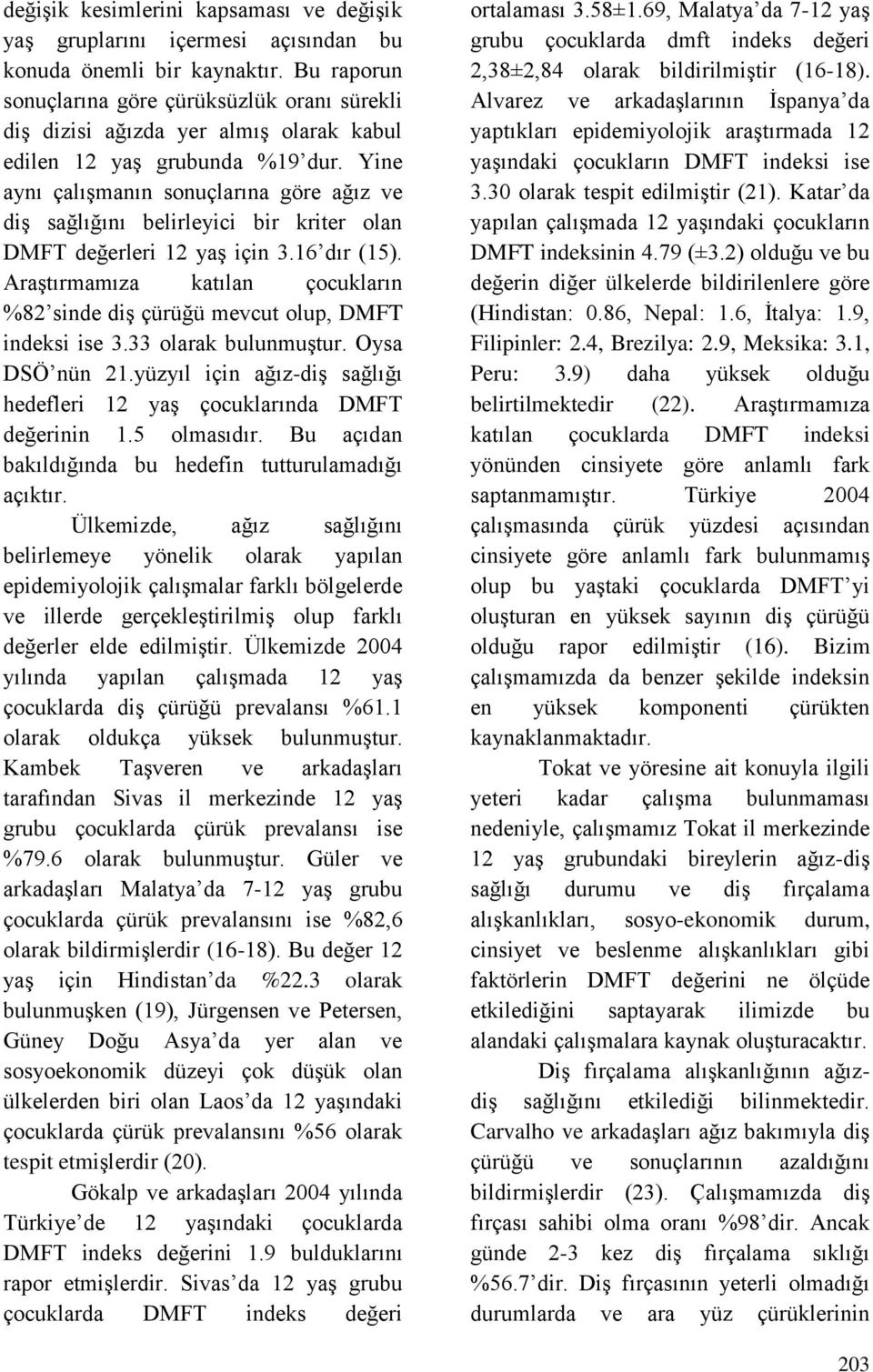 Yine aynı çalışmanın sonuçlarına göre ağız ve diş sağlığını belirleyici bir kriter olan DMFT değerleri 12 yaş için 3.16 dır (15).