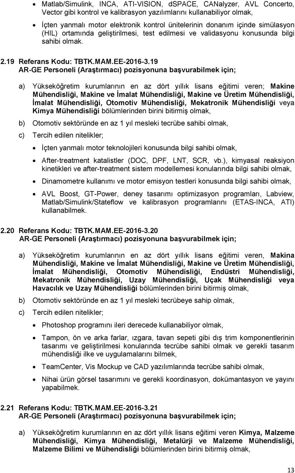 19 İmalat Mühendisliği, Otomotiv Mühendisliği, Mekatronik Mühendisliği veya Kimya Mühendisliği bölümlerinden birini bitirmiş b) Otomotiv sektöründe en az 1 yıl mesleki tecrübe sahibi İçten yanmalı