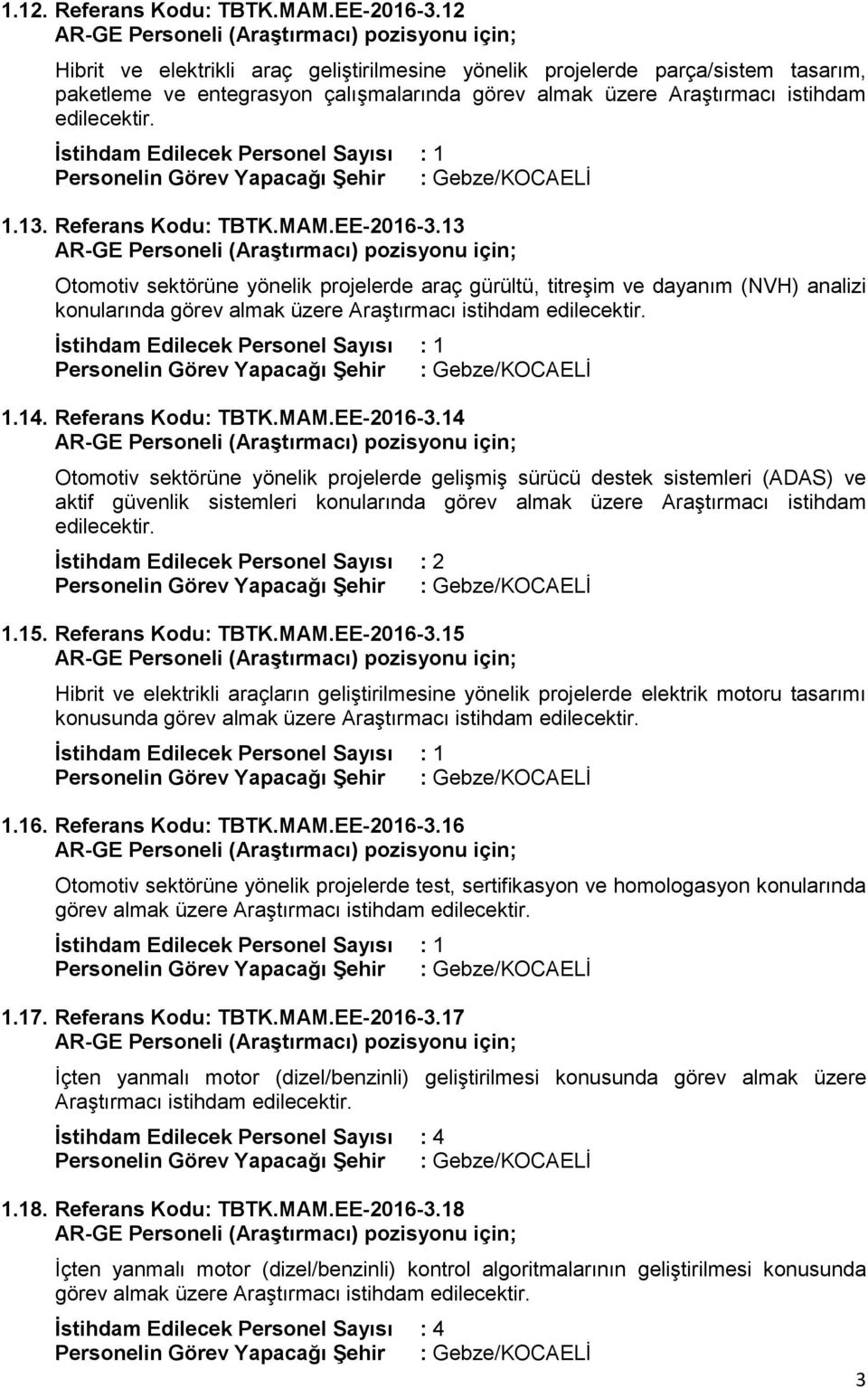 Referans Kodu: TBTK.MAM.EE-2016-3.13 Otomotiv sektörüne yönelik projelerde araç gürültü, titreşim ve dayanım (NVH) analizi konularında görev almak üzere Araştırmacı istihdam edilecektir. 1.14.