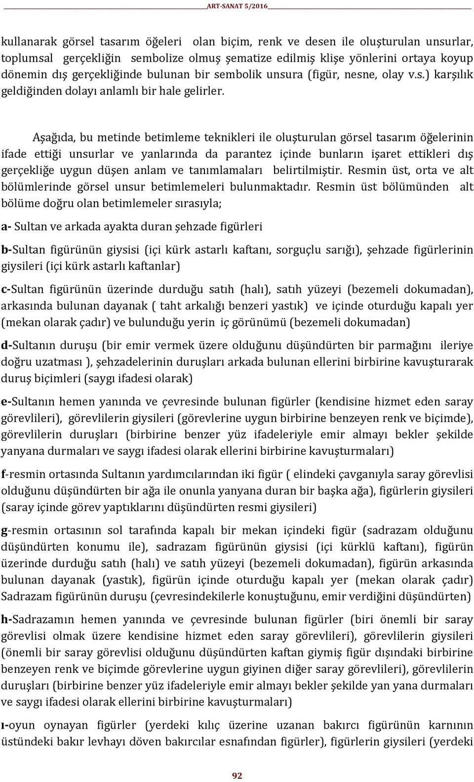 Aşağıda, bu metinde betimleme teknikleri ile oluşturulan görsel tasarım öğelerinin ifade ettiği unsurlar ve yanlarında da parantez içinde bunların işaret ettikleri dış gerçekliğe uygun düşen anlam ve