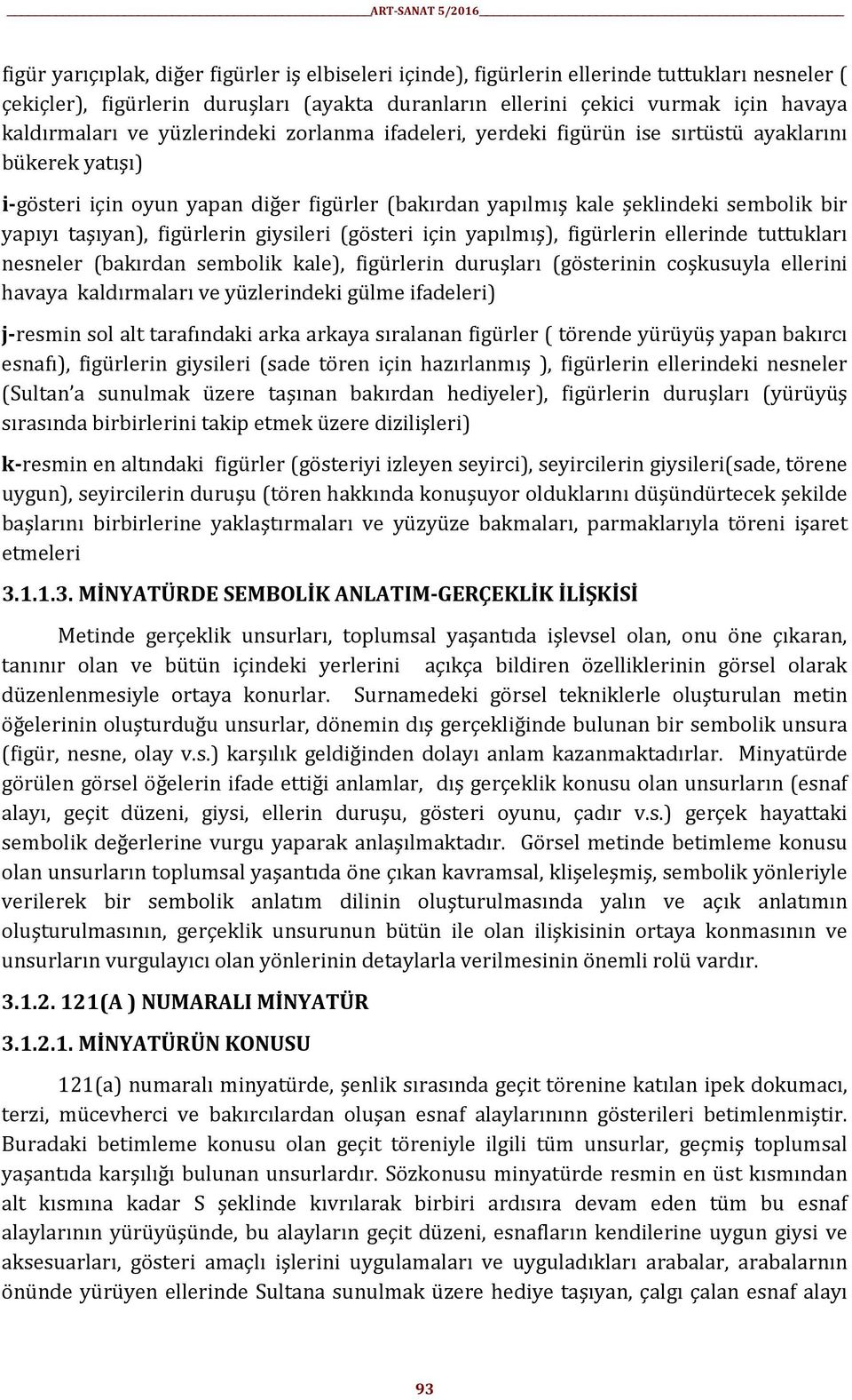 figürlerin giysileri (gösteri için yapılmış), figürlerin ellerinde tuttukları nesneler (bakırdan sembolik kale), figürlerin duruşları (gösterinin coşkusuyla ellerini havaya kaldırmaları ve