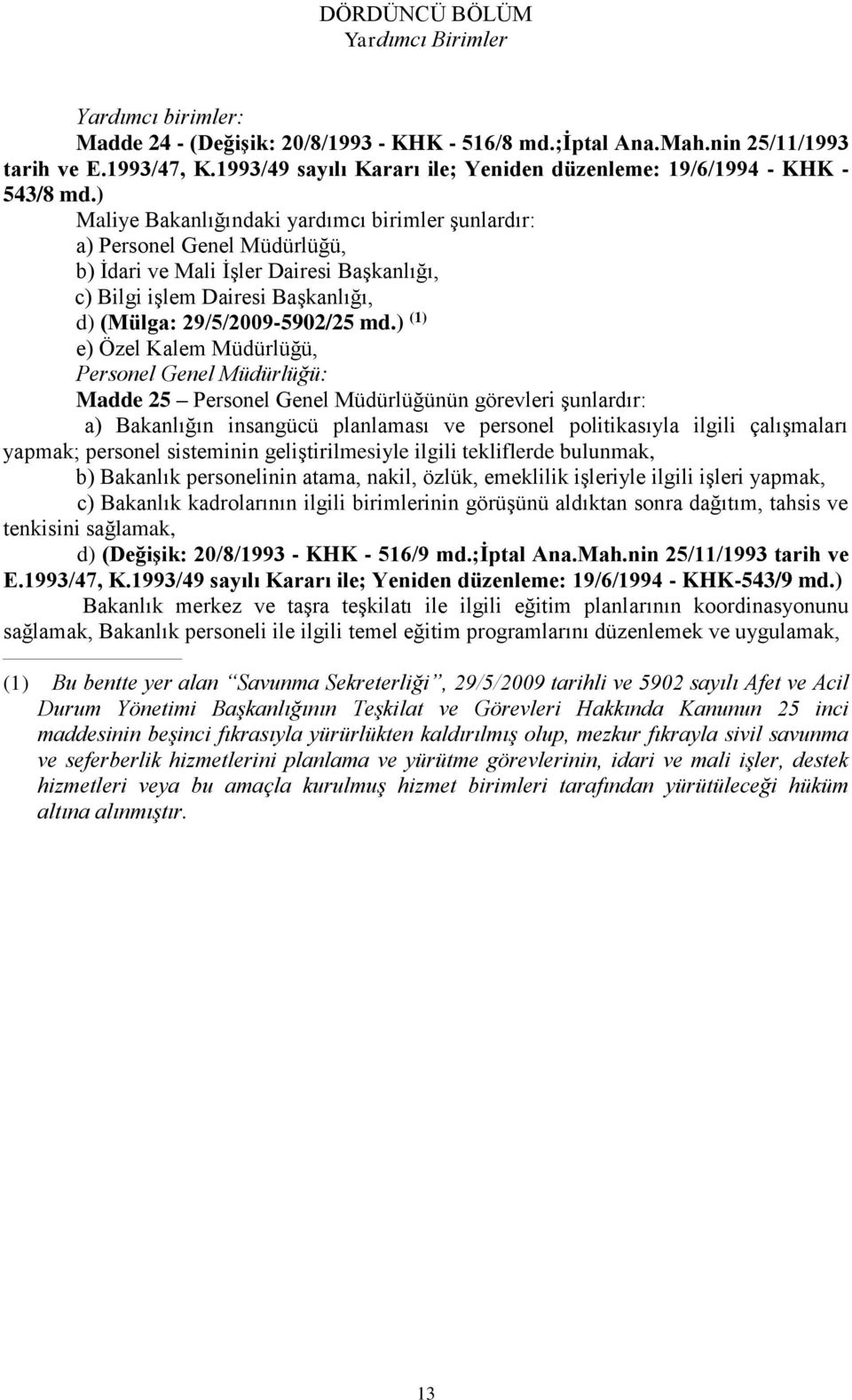 ) Maliye Bakanlığındaki yardımcı birimler şunlardır: a) Personel Genel Müdürlüğü, b) İdari ve Mali İşler Dairesi Başkanlığı, c) Bilgi işlem Dairesi Başkanlığı, d) (Mülga: 29/5/2009-5902/25 md.