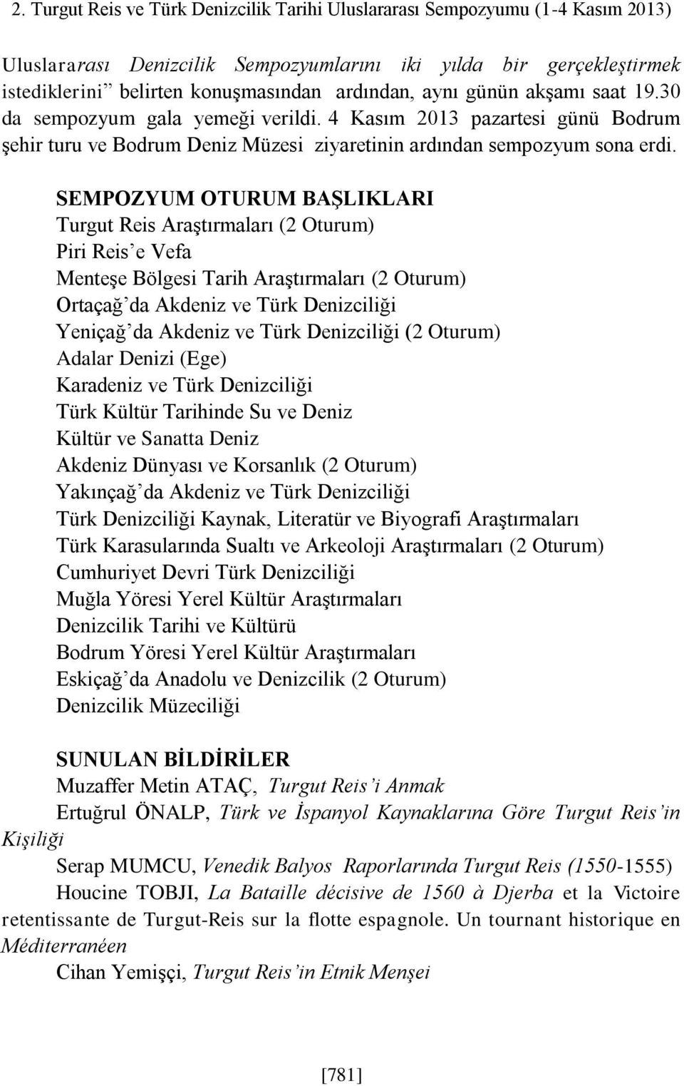 SEMPOZYUM OTURUM BAŞLIKLARI Turgut Reis Araştırmaları (2 Oturum) Piri Reis e Vefa Menteşe Bölgesi Tarih Araştırmaları (2 Oturum) Ortaçağ da Akdeniz ve Türk Denizciliği Yeniçağ da Akdeniz ve Türk